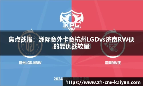 焦点战报：洲际赛外卡赛杭州LGDvs济南RW侠的复仇战较量