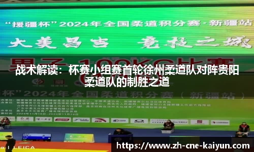 战术解读：杯赛小组赛首轮徐州柔道队对阵贵阳柔道队的制胜之道